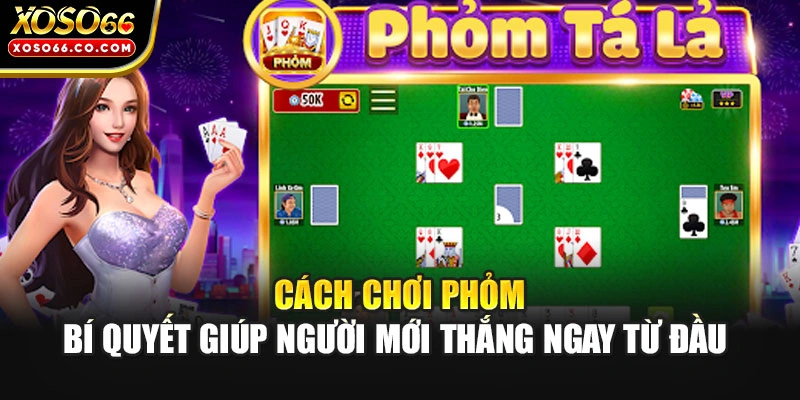 Cách Chơi Phỏm - Bí Quyết Giúp Người Mới Thắng Ngay Từ Đầu 