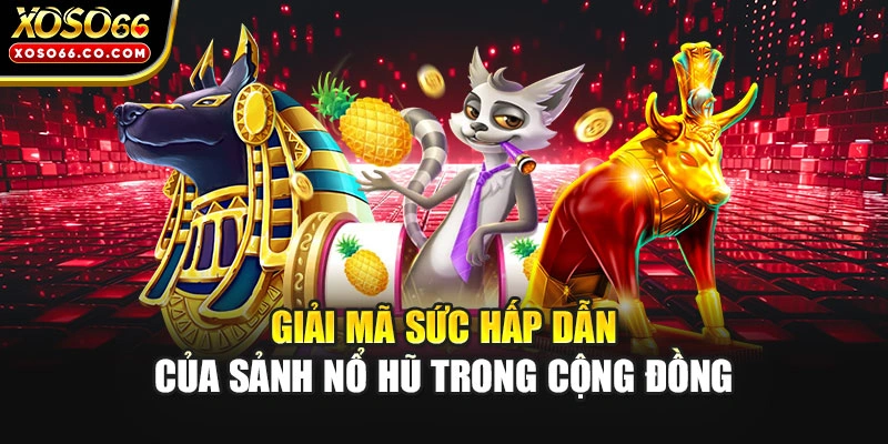 Giải mã sức hấp dẫn của sảnh nổ hũ trong cộng đồng