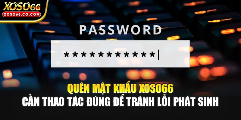 Quên mật khẩu XOSO66 cần thao tác đúng để tránh lỗi phát sinh