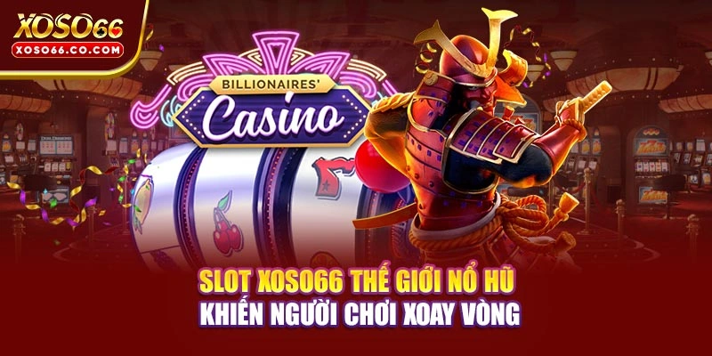 Slot XOSO66 - Thế Giới Nổ Hũ Khiến Người Chơi Xoay Vòng